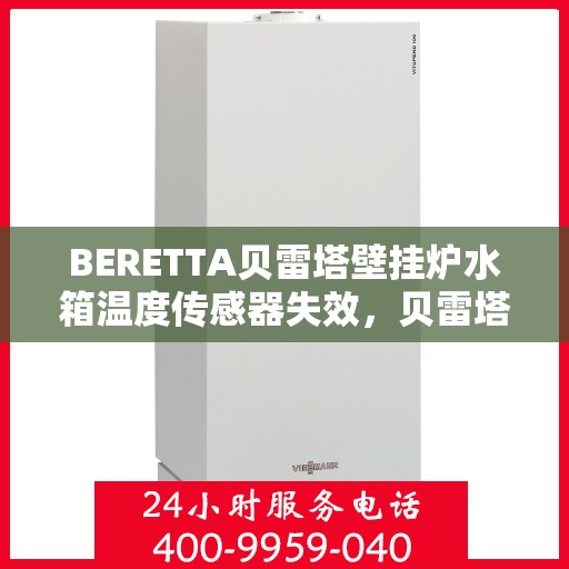 BERETTA贝雷塔壁挂炉水箱温度传感器失效,贝雷塔壁挂炉水箱温度传感器故障解析与解决方案 BERETTA贝雷塔壁挂炉水箱温度传感器失效,贝雷塔壁挂炉水箱温度传感器故障解析与解决方案