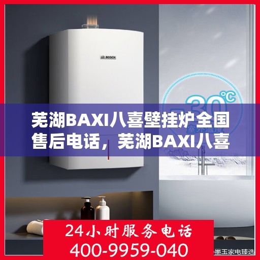 芜湖BAXI八喜壁挂炉全国售后电话，芜湖BAXI八喜壁挂炉售后服务热线及全国电话汇总