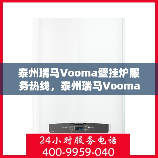 泰州瑞马Vooma壁挂炉服务热线，泰州瑞马Vooma壁挂炉服务热线，专业维修与保养一站式解决方案