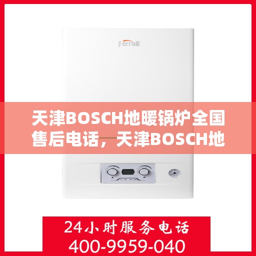天津BOSCH地暖锅炉全国售后电话，天津BOSCH地暖锅炉全国售后热线电话服务支持中心