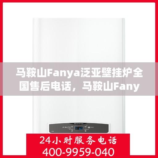 马鞍山Fanya泛亚壁挂炉全国售后电话，马鞍山Fanya泛亚壁挂炉全国售后热线电话公布