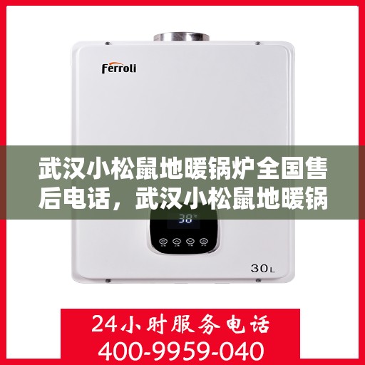 武汉小松鼠地暖锅炉全国售后电话，武汉小松鼠地暖锅炉售后服务热线及全国售后电话汇总