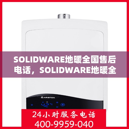 SOLIDWARE地暖全国售后电话,SOLIDWARE地暖全国售后服务热线电话 SOLIDWARE地暖全国售后电话,SOLIDWARE地暖全国售后服务热线电话