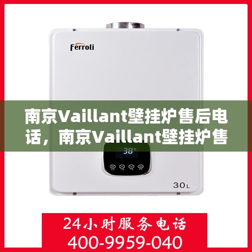 南京Vaillant壁挂炉售后电话，南京Vaillant壁挂炉售后服务热线及电话全解析