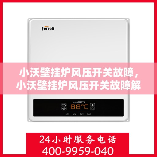 小沃壁挂炉风压开关故障，小沃壁挂炉风压开关故障解析与解决方案