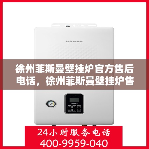 徐州菲斯曼壁挂炉官方售后电话，徐州菲斯曼壁挂炉售后服务中心联系电话