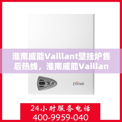 淮南威能Vaillant壁挂炉售后热线，淮南威能Vaillant壁挂炉售后服务热线详解