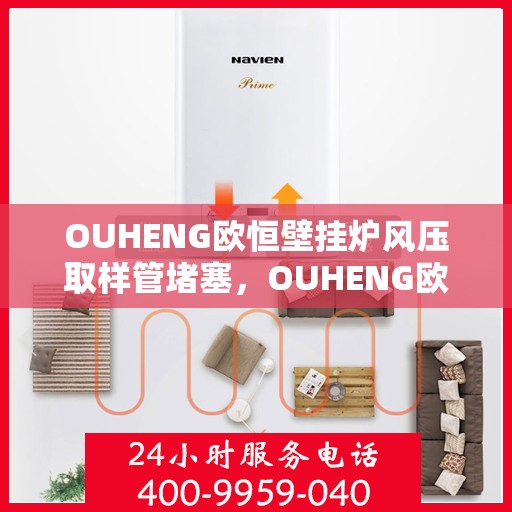 OUHENG欧恒壁挂炉风压取样管堵塞,OUHENG欧恒壁挂炉风压取样管堵塞问题解析与解决方案 OUHENG欧恒壁挂炉风压取样管堵塞,OUHENG欧恒壁挂炉风压取样管堵塞问题解析与解决方案
