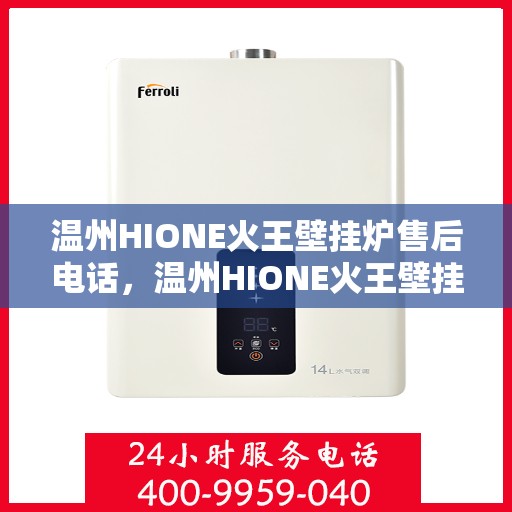 温州HIONE火王壁挂炉售后电话，温州HIONE火王壁挂炉售后服务热线及电话详解