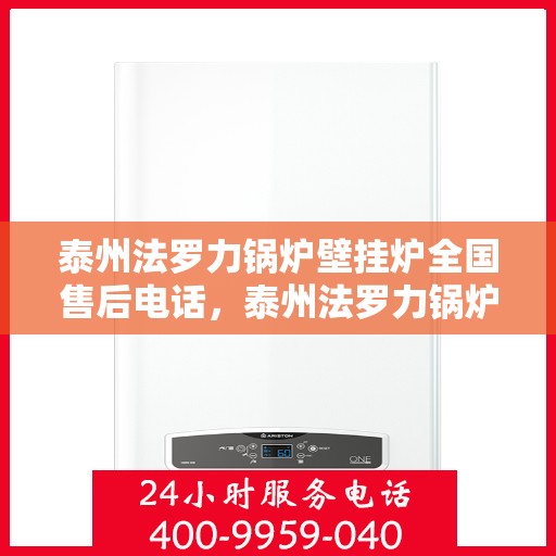 泰州法罗力锅炉壁挂炉全国售后电话，泰州法罗力锅炉壁挂炉售后服务热线及全国售后电话汇总