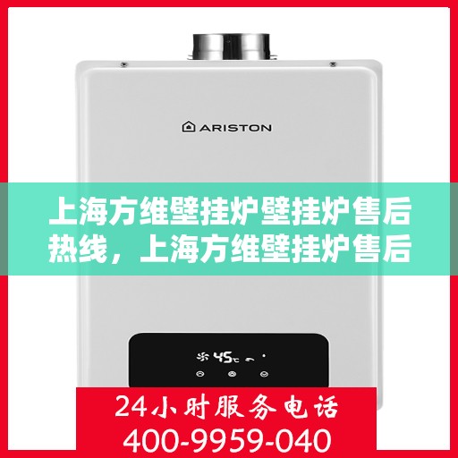 上海方维壁挂炉壁挂炉售后热线，上海方维壁挂炉售后服务热线，专业解决您的壁挂炉问题