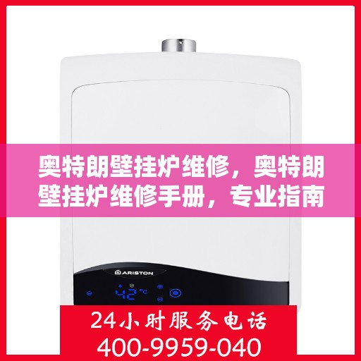 奥特朗壁挂炉维修，奥特朗壁挂炉维修手册，专业指南与解决方案