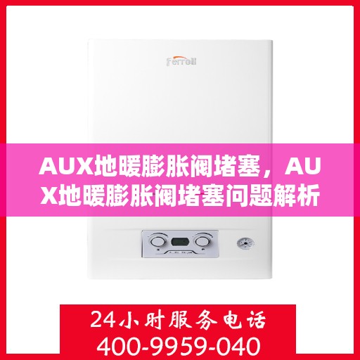 AUX地暖膨胀阀堵塞，AUX地暖膨胀阀堵塞问题解析