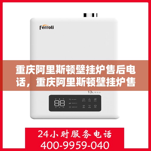 重庆阿里斯顿壁挂炉售后电话，重庆阿里斯顿壁挂炉售后服务热线及电话全攻略