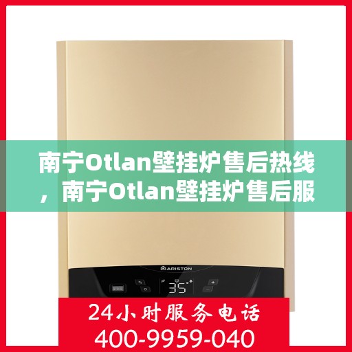 南宁Otlan壁挂炉售后热线，南宁Otlan壁挂炉售后服务热线，专业解决您的壁挂炉问题