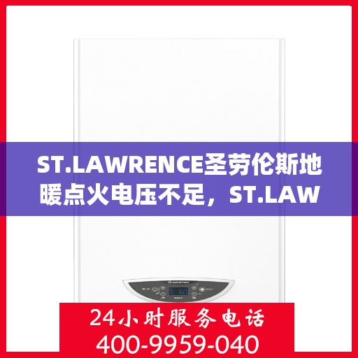 ST.LAWRENCE圣劳伦斯地暖点火电压不足，ST.LAWRENCE圣劳伦斯地暖点火系统电压不足问题解析