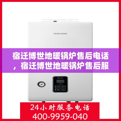 宿迁博世地暖锅炉售后电话，宿迁博世地暖锅炉售后服务热线及电话全攻略