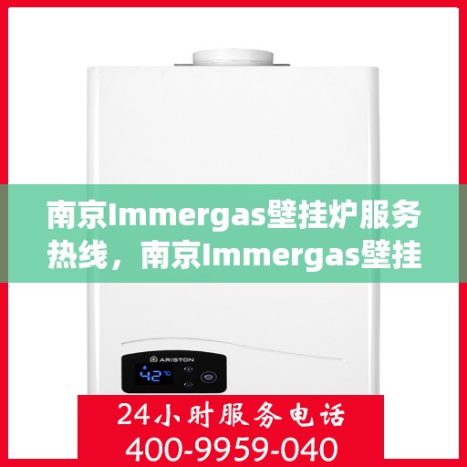 南京Immergas壁挂炉服务热线，南京Immergas壁挂炉服务热线，专业售后与技术支持团队，为您的温暖生活保驾护航。