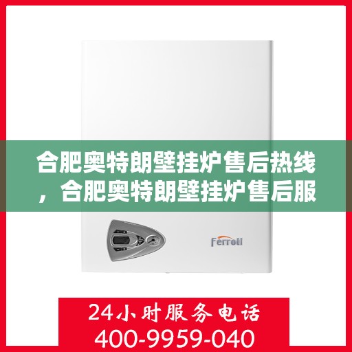 合肥奥特朗壁挂炉售后热线，合肥奥特朗壁挂炉售后服务热线，专业解决您的壁挂炉问题