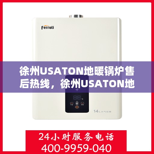 徐州USATON地暖锅炉售后热线，徐州USATON地暖锅炉售后服务热线及维修指南