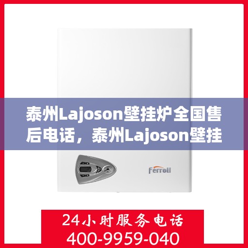 泰州Lajoson壁挂炉全国售后电话，泰州Lajoson壁挂炉售后服务热线及全国售后电话汇总