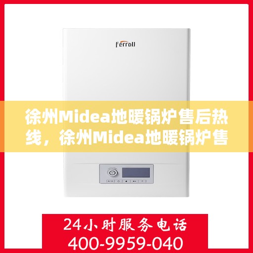 徐州Midea地暖锅炉售后热线，徐州Midea地暖锅炉售后热线，专业维修与保养服务热线公布