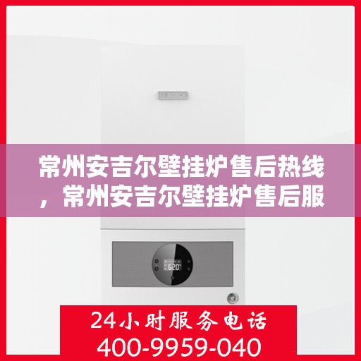 常州安吉尔壁挂炉售后热线，常州安吉尔壁挂炉售后服务热线，专业解决您的采暖问题。