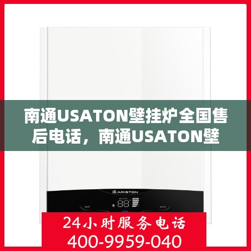 南通USATON壁挂炉全国售后电话，南通USATON壁挂炉售后服务热线及电话全攻略