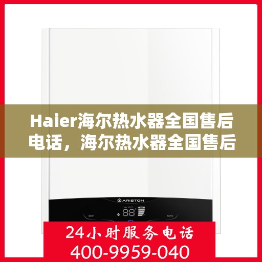 Haier海尔热水器全国售后电话，海尔热水器全国售后电话及服务一览