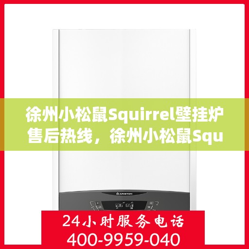 徐州小松鼠Squirrel壁挂炉售后热线，徐州小松鼠Squirrel壁挂炉售后服务热线，专业维修与咨询热线