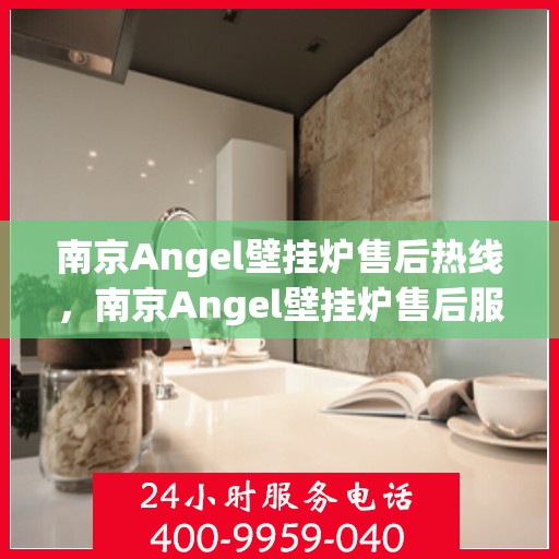 南京Angel壁挂炉售后热线，南京Angel壁挂炉售后服务热线，专业解决您的壁挂炉问题