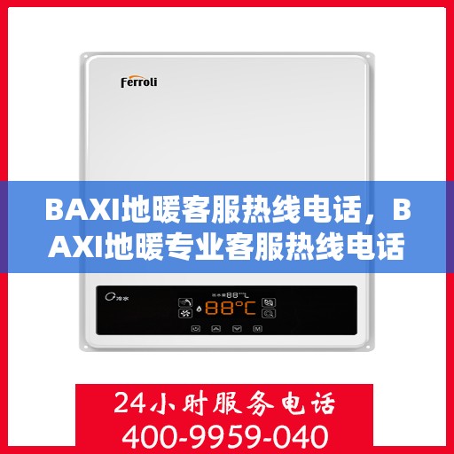 BAXI地暖客服热线电话，BAXI地暖专业客服热线电话，温暖连接您的每一个冬季