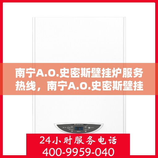 南宁A.O.史密斯壁挂炉服务热线，南宁A.O.史密斯壁挂炉服务热线，专业维修与支持团队，为您温暖护航！