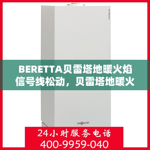 BERETTA贝雷塔地暖火焰信号线松动，贝雷塔地暖火焰信号线松动问题解析
