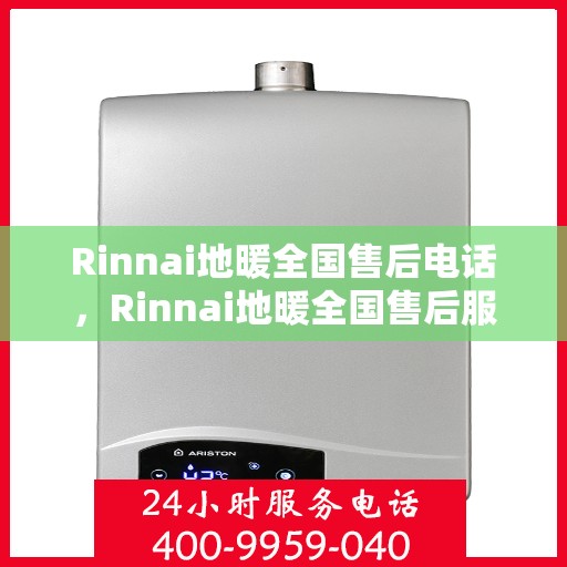 Rinnai地暖全国售后电话，Rinnai地暖全国售后服务热线及电话支持指南