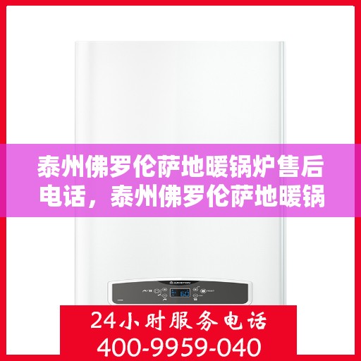 泰州佛罗伦萨地暖锅炉售后电话，泰州佛罗伦萨地暖锅炉售后服务热线及维修电话汇总