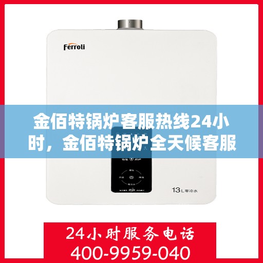 金佰特锅炉客服热线24小时，金佰特锅炉全天候客服热线，贴心服务，随时解答您的疑问