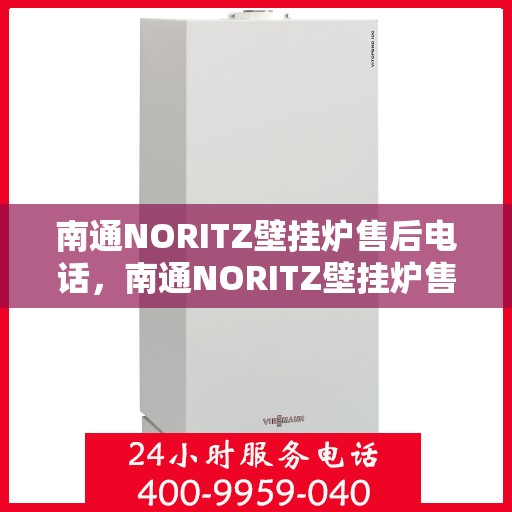 南通NORITZ壁挂炉售后电话,南通NORITZ壁挂炉售后服务热线及电话全解析 南通NORITZ壁挂炉售后电话,南通NORITZ壁挂炉售后服务热线及电话全解析