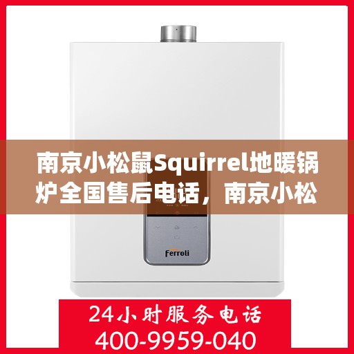 南京小松鼠Squirrel地暖锅炉全国售后电话，南京小松鼠Squirrel地暖锅炉全国售后热线及服务中心电话