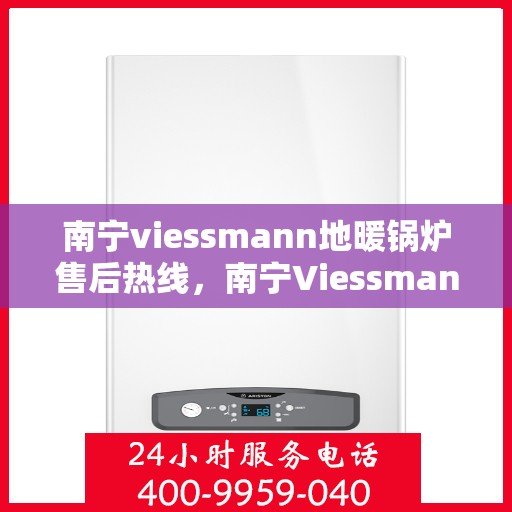 南宁viessmann地暖锅炉售后热线，南宁Viessmann地暖锅炉售后服务热线，专业维修，贴心关怀