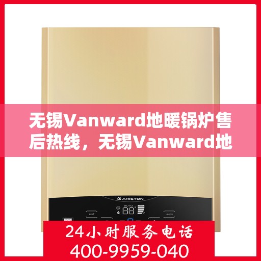 无锡Vanward地暖锅炉售后热线，无锡Vanward地暖锅炉售后服务热线，专业解决您的温暖问题