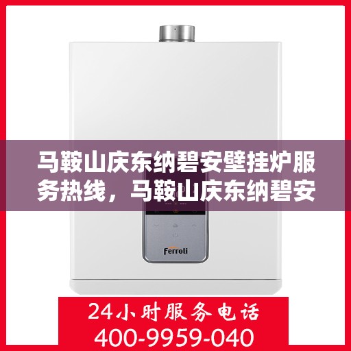 马鞍山庆东纳碧安壁挂炉服务热线，马鞍山庆东纳碧安壁挂炉服务热线——专业维修与售后支持团队为您护航