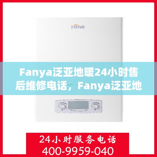 Fanya泛亚地暖24小时售后维修电话,Fanya泛亚地暖全天候售后维修服务热线 Fanya泛亚地暖24小时售后维修电话,Fanya泛亚地暖全天候售后维修服务热线