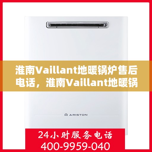 淮南Vaillant地暖锅炉售后电话，淮南Vaillant地暖锅炉售后服务热线及电话查询