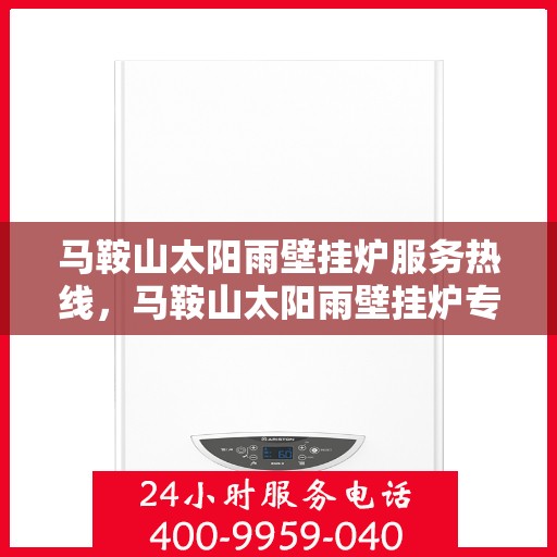 马鞍山太阳雨壁挂炉服务热线，马鞍山太阳雨壁挂炉专业维修服务热线