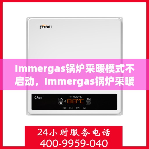 Immergas锅炉采暖模式不启动，Immergas锅炉采暖模式启动故障解析