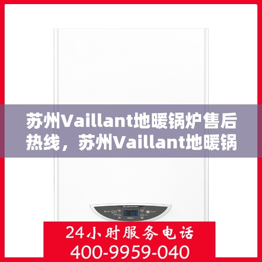 苏州Vaillant地暖锅炉售后热线，苏州Vaillant地暖锅炉售后服务热线，专业解决您的温暖问题