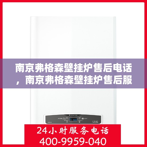 南京弗格森壁挂炉售后电话，南京弗格森壁挂炉售后服务热线及电话全攻略