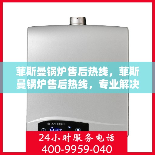 菲斯曼锅炉售后热线，菲斯曼锅炉售后热线，专业解决您的锅炉问题，贴心服务保障无忧运行！