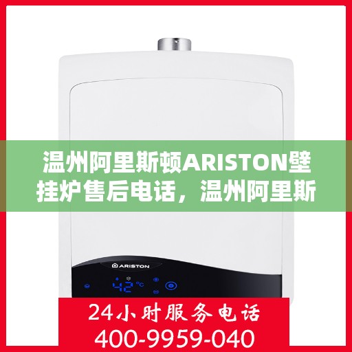 温州阿里斯顿ARISTON壁挂炉售后电话，温州阿里斯顿ARISTON壁挂炉售后服务热线及电话全攻略